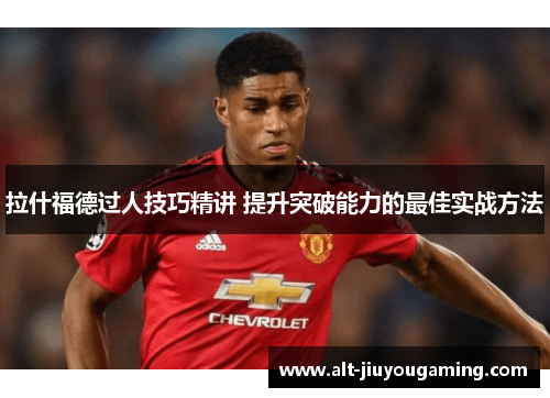 拉什福德过人技巧精讲 提升突破能力的最佳实战方法