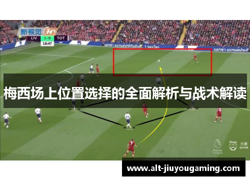 梅西场上位置选择的全面解析与战术解读