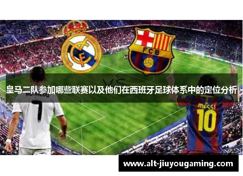 皇马二队参加哪些联赛以及他们在西班牙足球体系中的定位分析