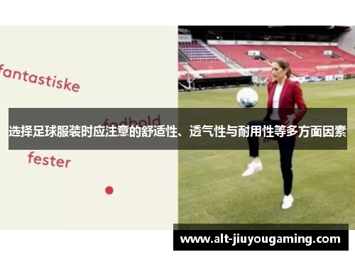 选择足球服装时应注意的舒适性、透气性与耐用性等多方面因素