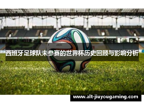 西班牙足球队未参赛的世界杯历史回顾与影响分析