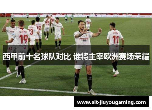 西甲前十名球队对比 谁将主宰欧洲赛场荣耀