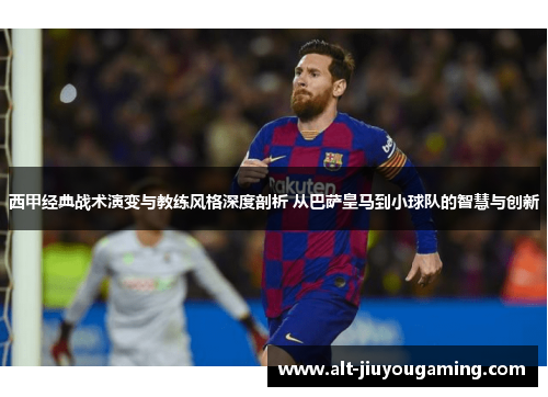 西甲经典战术演变与教练风格深度剖析 从巴萨皇马到小球队的智慧与创新 西甲经典战术演变与教练风格深度剖析 从巴萨皇马到小球队的智慧与创新